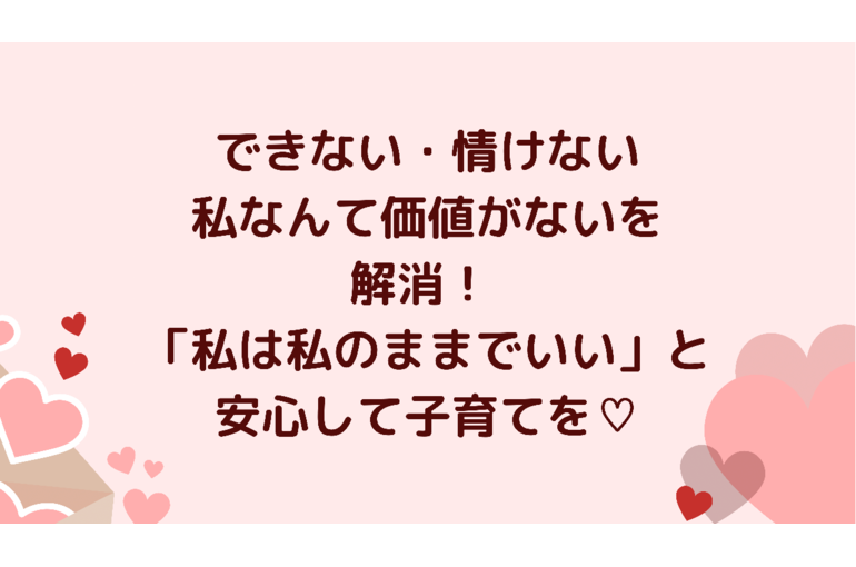 できない・情けない・私なんて価値がないを解消！ 「私は私のままでいい」と安心できる 母性開花・プラチナ子育て